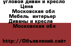 угловой диван и кресло › Цена ­ 3 000 - Московская обл. Мебель, интерьер » Диваны и кресла   . Московская обл.